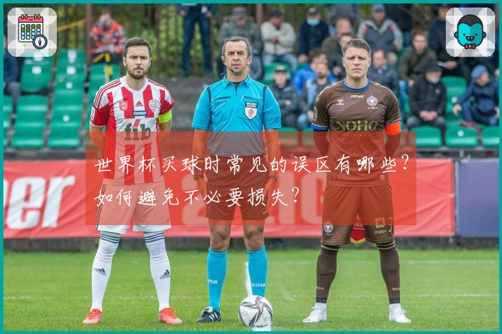 世界杯买球时常见的误区有哪些？如何避免不必要损失？