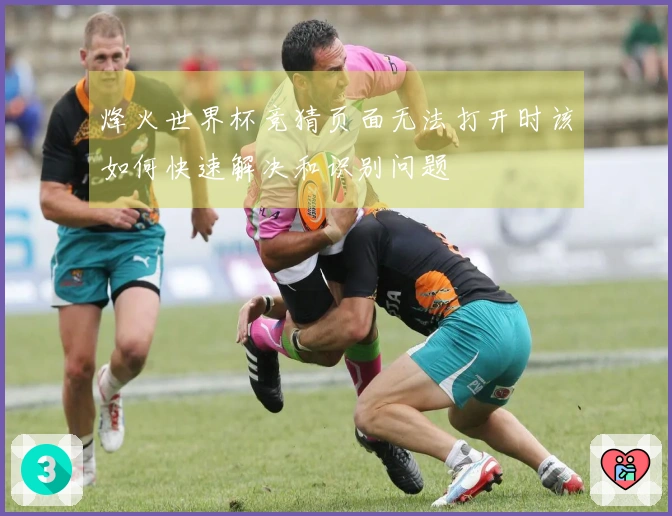 烽火世界杯竞猜页面无法打开时该如何快速解决和识别问题