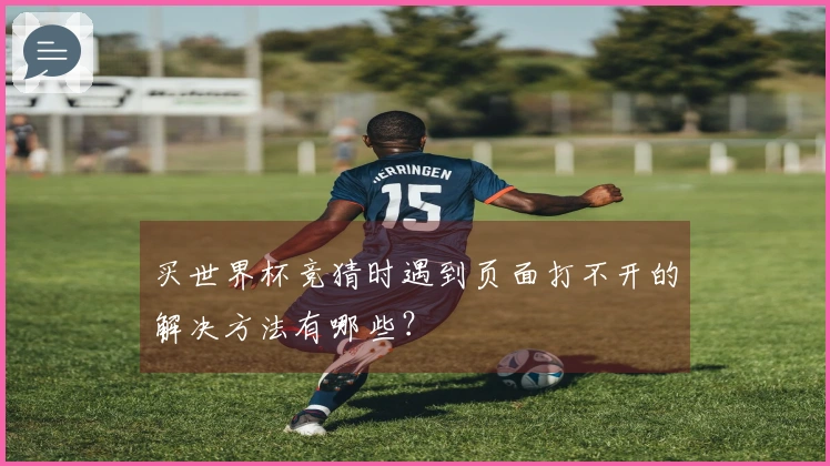 买世界杯竞猜时遇到页面打不开的解决方法有哪些？