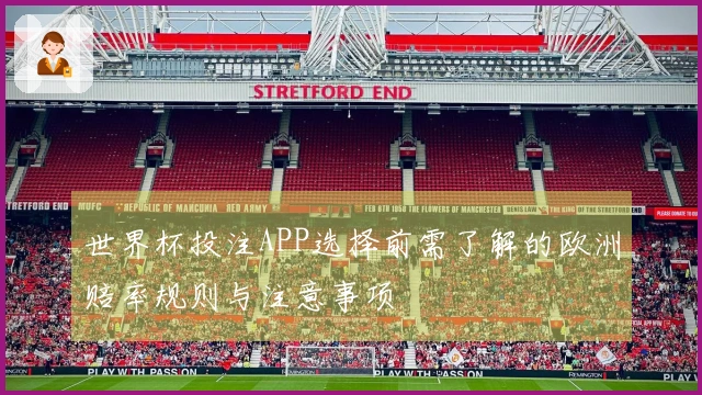 世界杯投注APP选择前需了解的欧洲赔率规则与注意事项