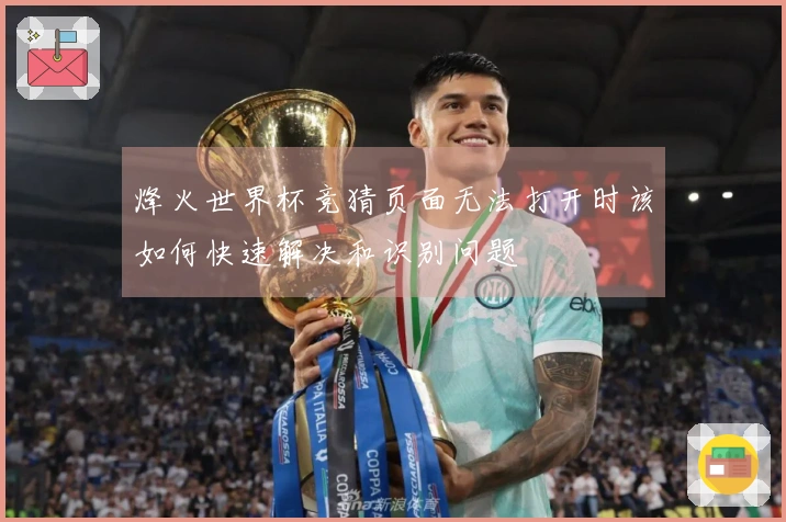 烽火世界杯竞猜页面无法打开时该如何快速解决和识别问题